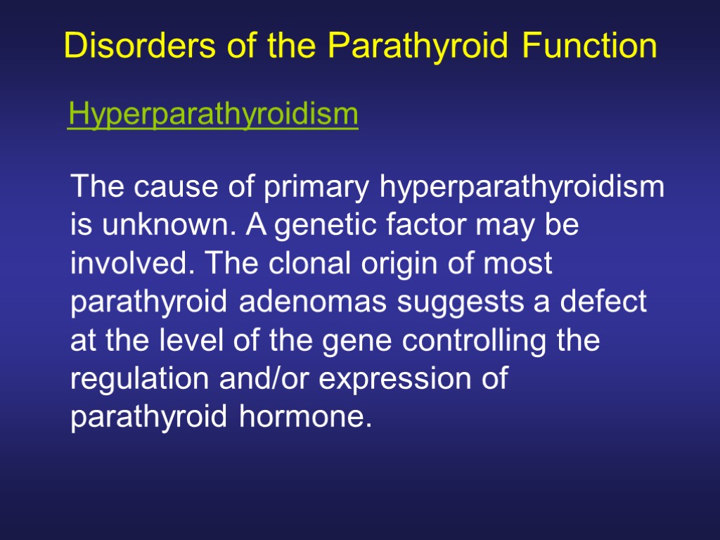 Disorders of the Parathyroid Function The cause of primary hyperparathyroidism is unknown. A genetic